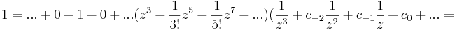 1=...+0+1+0+...(z^3+\frac{1}{3!}z^5+\frac{1}{5!}z^{7}+...)(\frac{1}{z^3}+c_{-2}\frac{1}{z^2}+c_{-1}\frac{1}{z}+c_0+...=