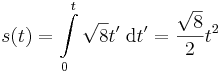 s(t)=\int\limits_0^t\sqrt{8}t'\;\mathrm{d}t'=\frac{\sqrt{8}}{2}t^2