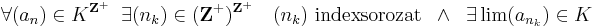 \forall(a_n)\in K^{\mathbf{Z}^+}\;\;\exists(n_k)\in (\mathbf{Z}^+)^{\mathbf{Z}^+}\quad (n_k)\mbox{ indexsorozat} \;\;\wedge\;\; \exists\lim(a_{n_k})\in K 