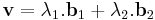 \mathbf{v}=\lambda_1.\mathbf{b}_1+\lambda_2.\mathbf{b}_2