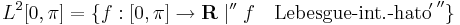 L^2[0,\pi]=\{f:[0,\pi]\to \mathbf{R}\mid ''f\quad\mathrm{Lebesgue\mbox{-}int.\mbox{-}hato\!'\,}''\}